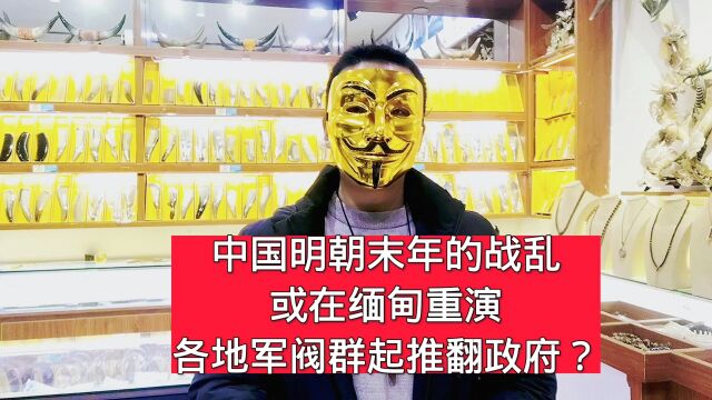 中国明朝末年的战乱,或在缅甸重演,各地军阀群起推翻政府?