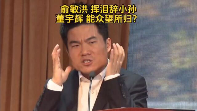 俞敏洪挥泪辞小孙,董宇辉能众望所归?