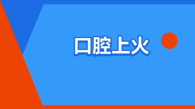 “口腔上火”是什么意思?