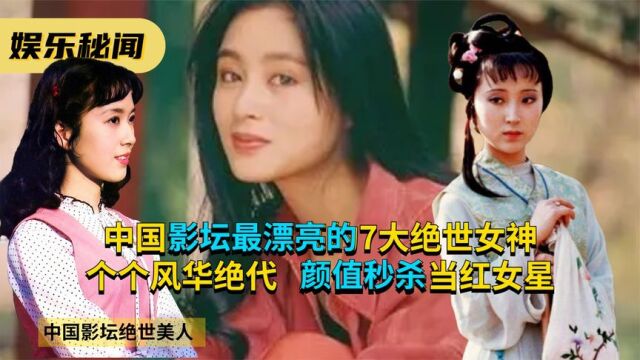 中国影坛最漂亮的7大绝世女神,个个风华绝代,颜值秒杀当红女星