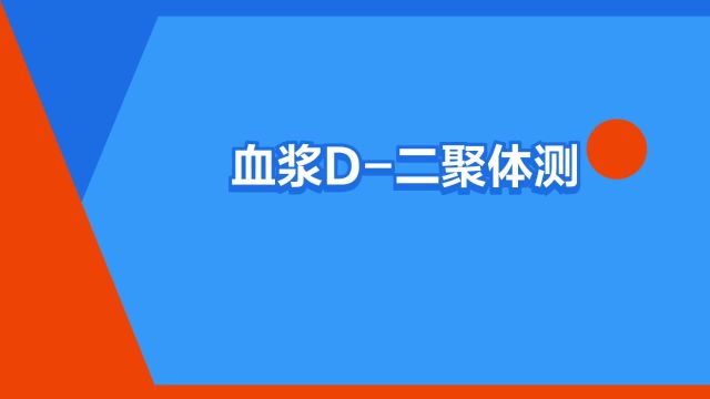 “血浆D二聚体测定”是什么意思?