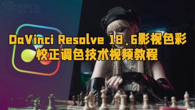 DaVinci Resolve 18.6影视色彩校正调色技术视频教程 RRCG