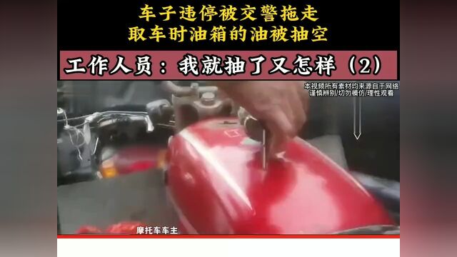 车子违停被交警拖走,取车时油箱的油被抽空,工作人员:我就抽了又怎样.下集更精彩未完待续 1