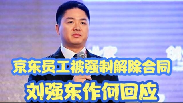 京东员工被强制解除合同,刘强东作何回应