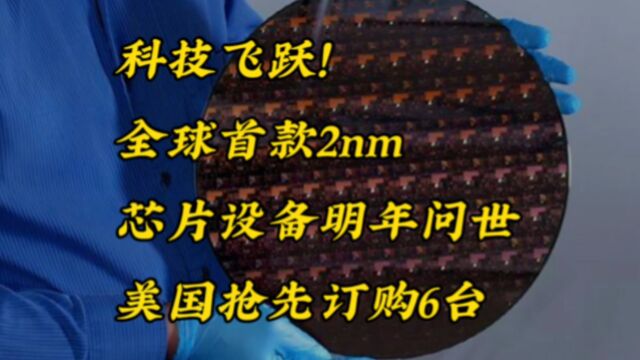 科技飞跃!全球首款2nm芯片设备明年问世,美国抢先订购6台