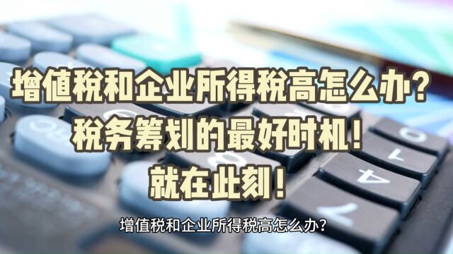 增值税和企业所得税高怎么办?税务筹划的最好时机!就在此刻!