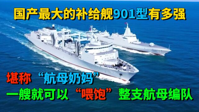 国产901型综合补给舰,堪称“航母奶妈”海军航母编队的最强后盾