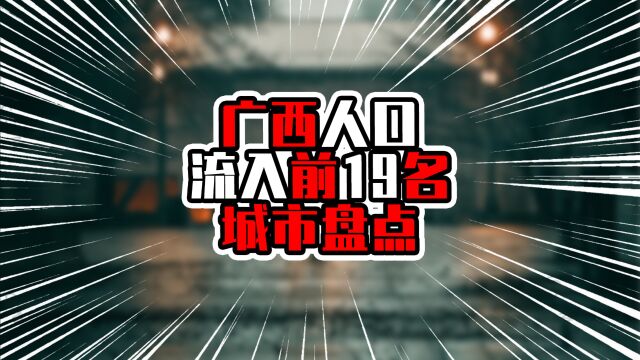 广西人口流入前19名城市盘点,前十广东城市占9席,前三超百万