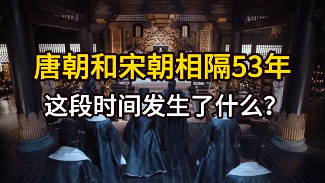 唐朝灭亡和宋朝建立相隔53年,这段时间发生了什么?