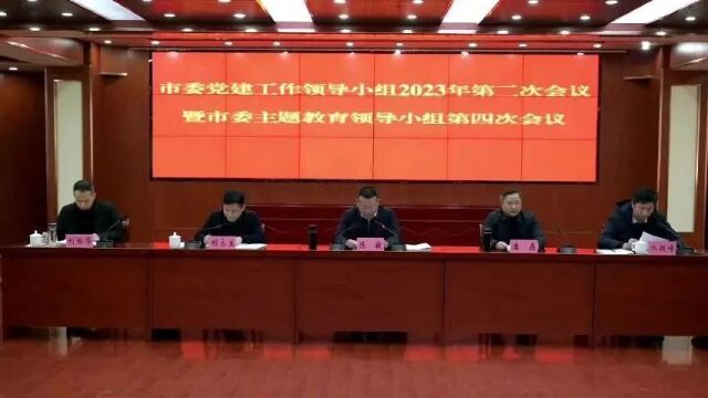 市委党建工作领导小组2023年第二次会议暨市委主题教育领导小组第四次会议召开