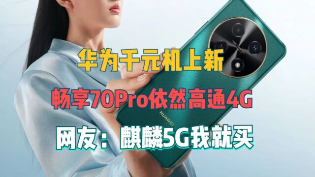 华为千元机上新,畅享70Pro依然高通4G,网友:麒麟5G我就买