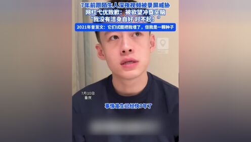 7年前跟陌生人深夜视频被录屏威胁，网红弋优致歉被欲望冲昏头脑，“我没有洁身自好，对不起！_高清1080P在线观看平台_腾讯视频