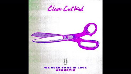 Clean Cut Kid《We Used To Be In Love》