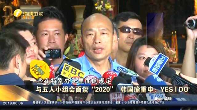 与五人小组会面谈“2020” 韩国瑜重申:YES I DO