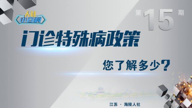 海陵人社小百科第15期门诊特殊病政策,你了解多少?