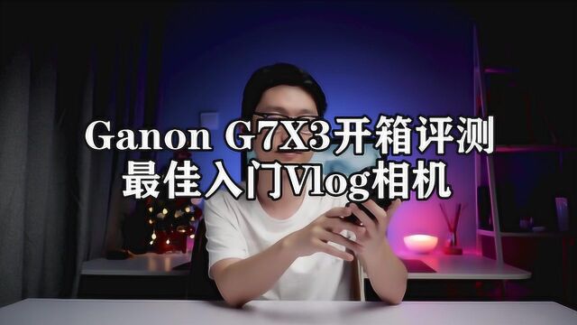 Ganon G7X3开箱评测,最佳入门Vlog相机