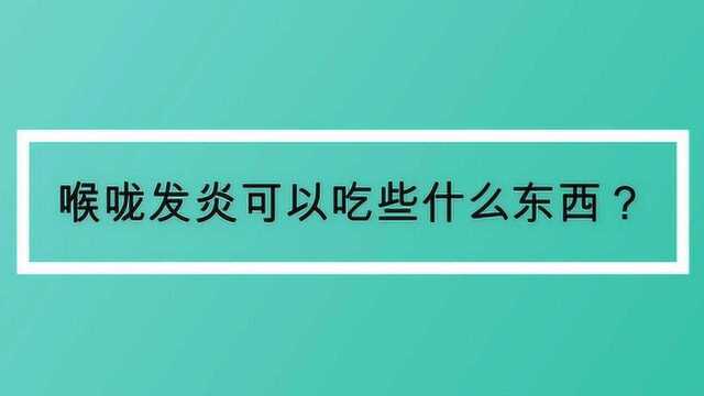 喉咙发炎可以吃些什么东西?