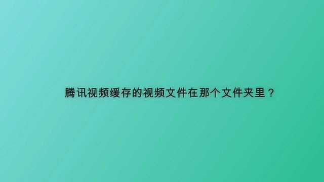 腾讯视频缓存的视频文件在那个文件夹里?