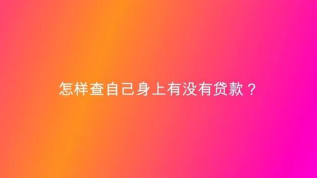 怎样查自己身上有没有贷款?