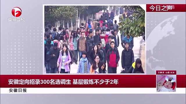 安徽定向招录300名选调生,基层锻炼不少于2年