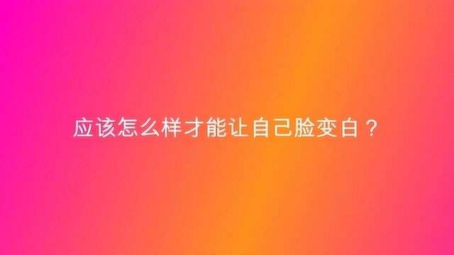 应该怎么样才能让自己脸变白?