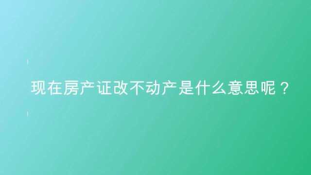 现在房产证改不动产是什么意思呢?