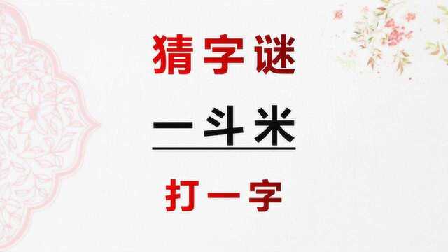 猜字谜:一斗米,打一字,谜底就在谜面上,聪明人一眼看出