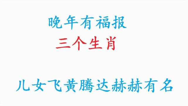 晚年有福报的三个生肖,儿女飞黄腾达赫赫有名