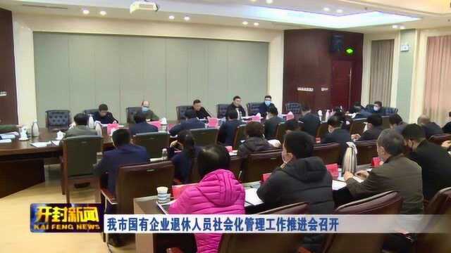 我市国有企业退休人员社会化管理工作推进会召开