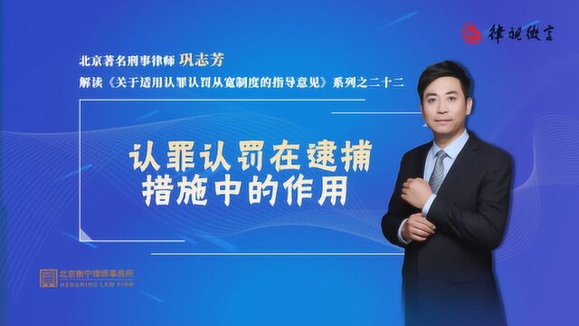 北京刑事律师巩志芳:认罪认罚在逮捕措施中有什么作用?