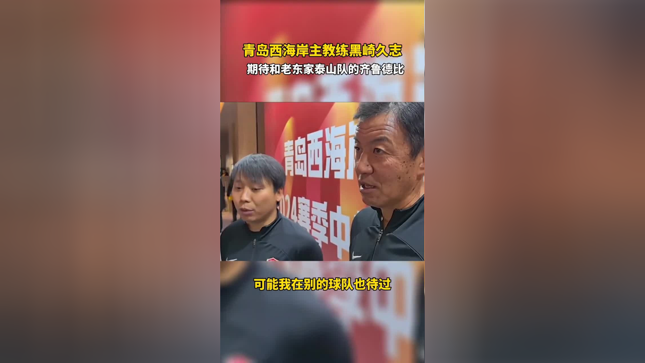 青岛西海岸主教练黑崎久志,期待和老东家泰山队的齐鲁德比