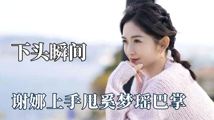 综艺中的下头瞬间,谢娜甩奚梦瑶巴掌,鞠婧祎被要求做