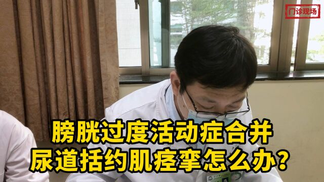 膀胱过度活动症合并尿道括约肌痉挛怎么办?医生给出了建议