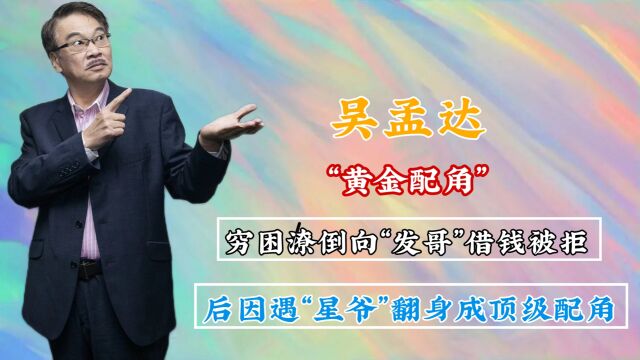 吴孟达:曾穷困潦倒向“发哥”借钱却被拒,后因遇“星爷”翻身成顶级配角