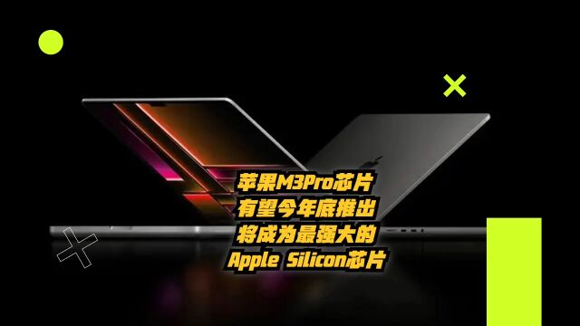 苹果M3 Pro芯片有望年底推出:将成为最强大的Apple Silicon芯片