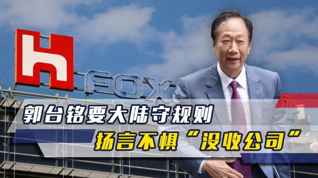 郭台铭明确反对“台独”,却要大陆守规则,声称不惧“没收公司”