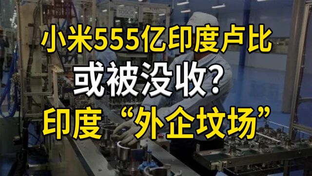 小米555亿印度卢比或被没收?印度“外企坟场”名不虚传