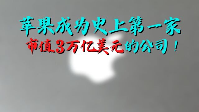 苹果成为史上第一家市值3万亿美元的公司!4万亿?没那么快吧