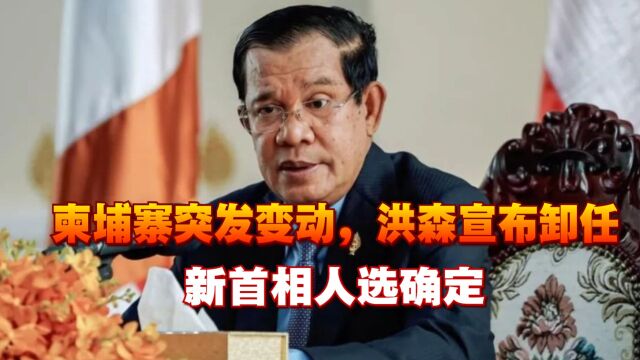 柬埔寨突发变动,洪森宣布卸任,新首相人选确定,中方表态:祝贺