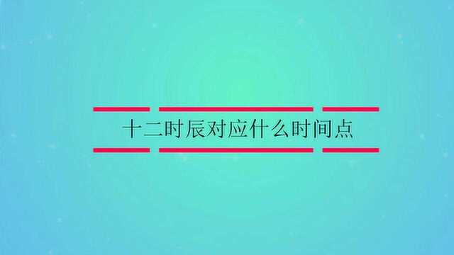 十二时辰对应什么时间点?