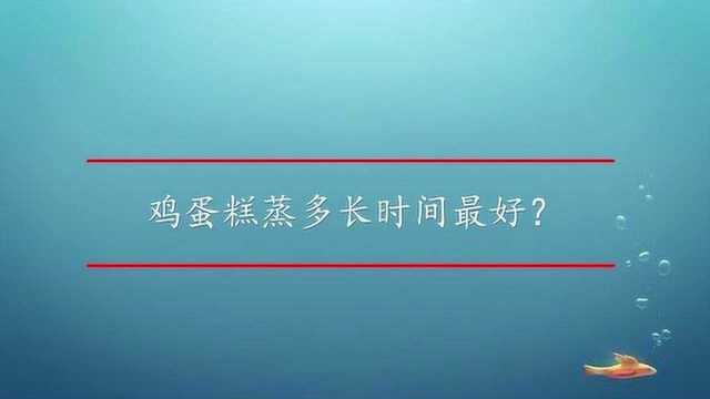 鸡蛋糕蒸多长时间最好?