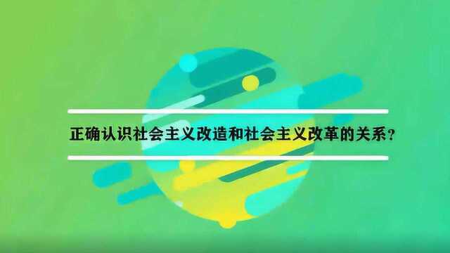 正确认识社会主义改造和社会主义改革的关系?