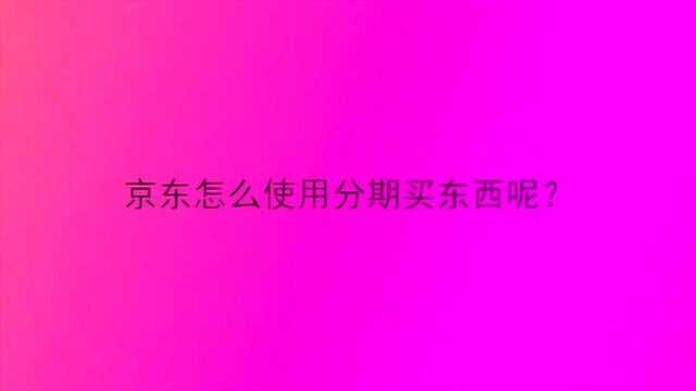 京东怎么使用分期买东西呢?