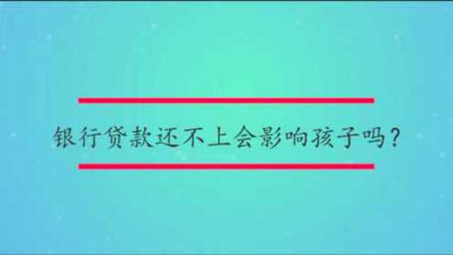 银行贷款还不上会影响孩子吗?