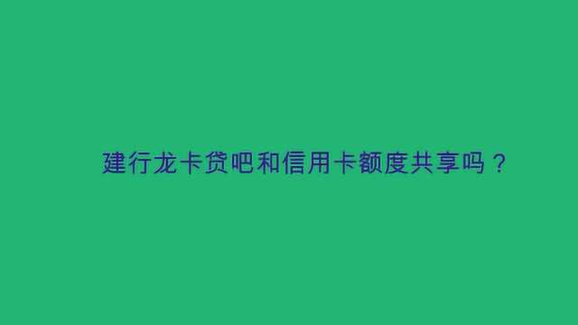 建行龙卡贷吧和信用卡额度共享吗?