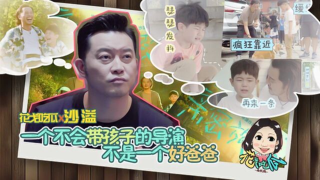 花戈吃瓜x沙溢:一个不会带孩子的导演不是一个好爸爸