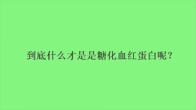 到底什么才是是糖化血红蛋白呢?