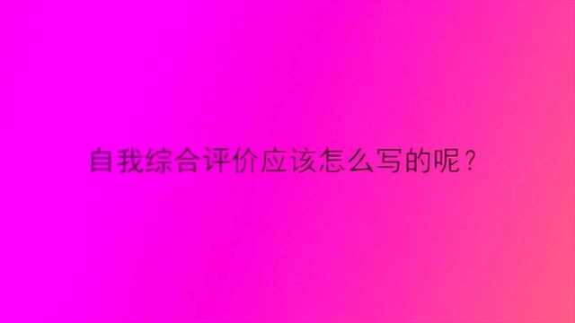 自我综合评价应该怎么写的呢?