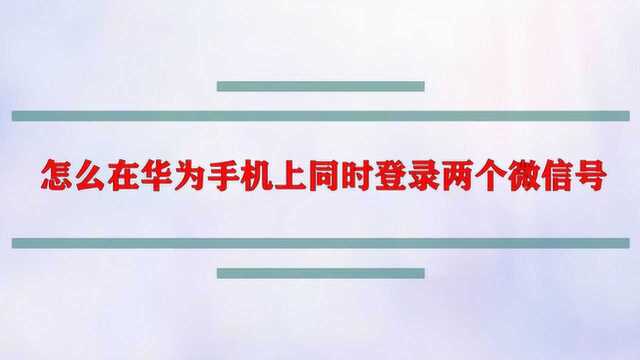 怎么在华为手机上同时登录两个微信号