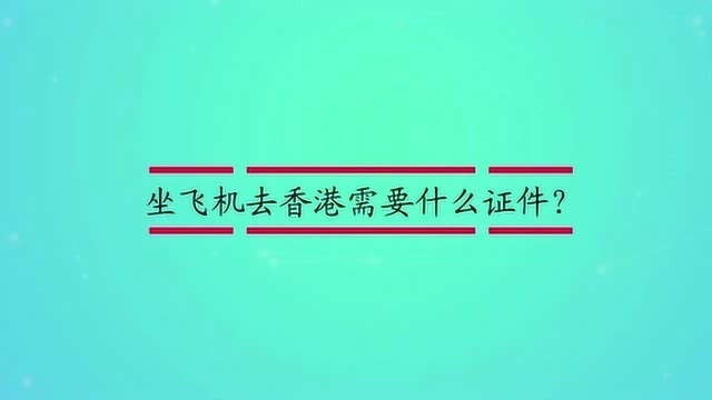 坐飞机去香港需要什么证件?